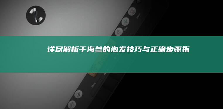 详尽解析：干海参的泡发技巧与正确步骤指南